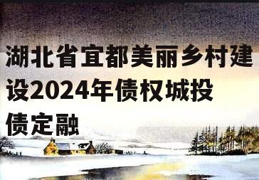 湖北省宜都美丽乡村建设2024年债权城投债定融