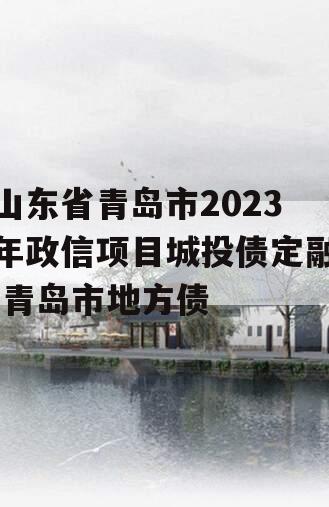 山东省青岛市2023年政信项目城投债定融,青岛市地方债