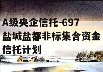 A级央企信托-697盐城盐都非标集合资金信托计划