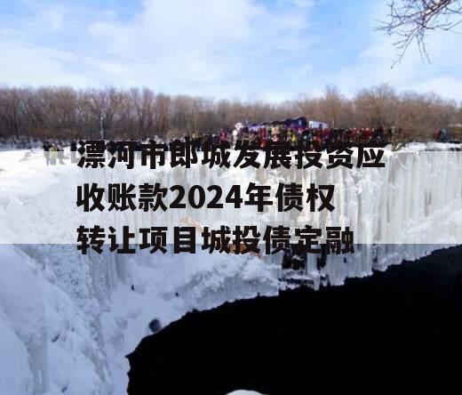 漂河市郎城发展投资应收账款2024年债权转让项目城投债定融