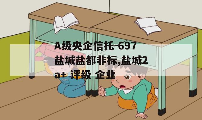 A级央企信托-697盐城盐都非标,盐城2a+ 评级 企业