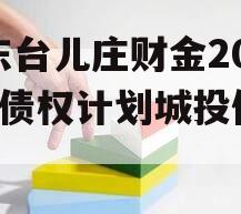 山东台儿庄财金2024年债权计划城投债定融