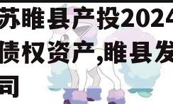 江苏睢县产投2024年债权资产,睢县发投公司