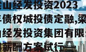 梁山经发投资2023年债权城投债定融,梁山经发投资集团有限公司薪酬方案试行