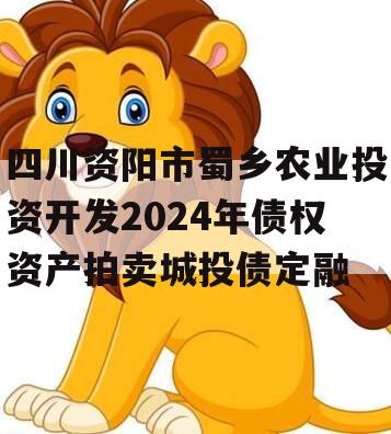 四川资阳市蜀乡农业投资开发2024年债权资产拍卖城投债定融