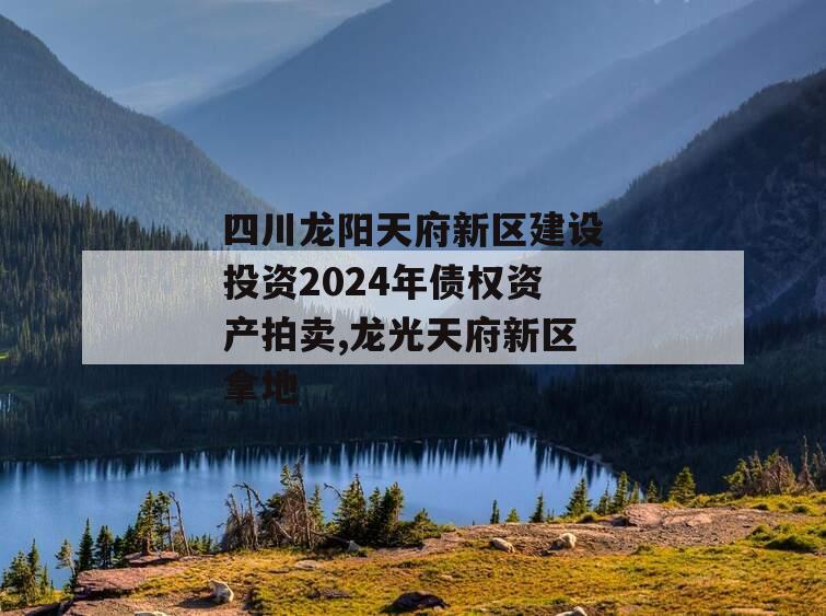 四川龙阳天府新区建设投资2024年债权资产拍卖,龙光天府新区拿地