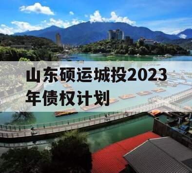 山东硕运城投2023年债权计划