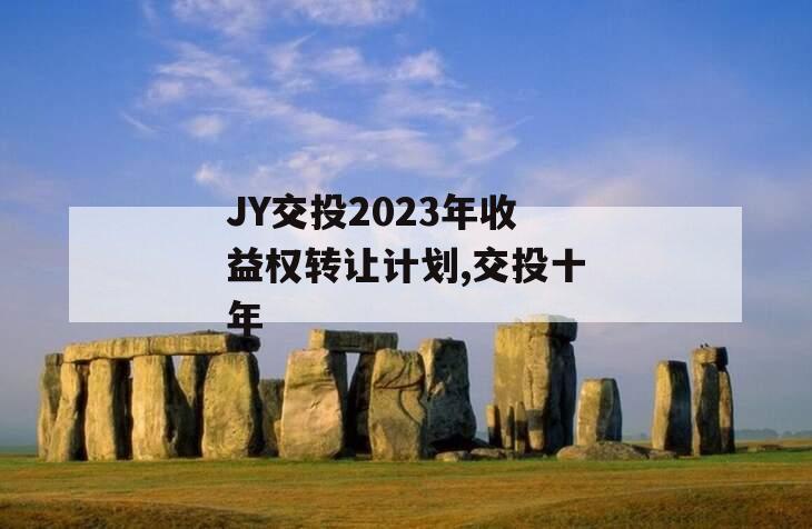 JY交投2023年收益权转让计划,交投十年