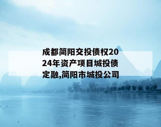 成都简阳交投债权2024年资产项目城投债定融,简阳市城投公司