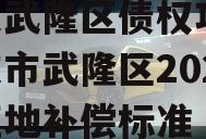 重庆武隆区债权项目,重庆市武隆区2021年征地补偿标准