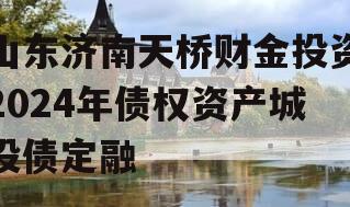 山东济南天桥财金投资2024年债权资产城投债定融