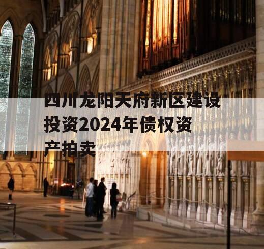 四川龙阳天府新区建设投资2024年债权资产拍卖