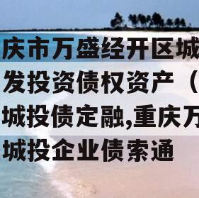 重庆市万盛经开区城市开发投资债权资产（二）城投债定融,重庆万盛城投企业债索通