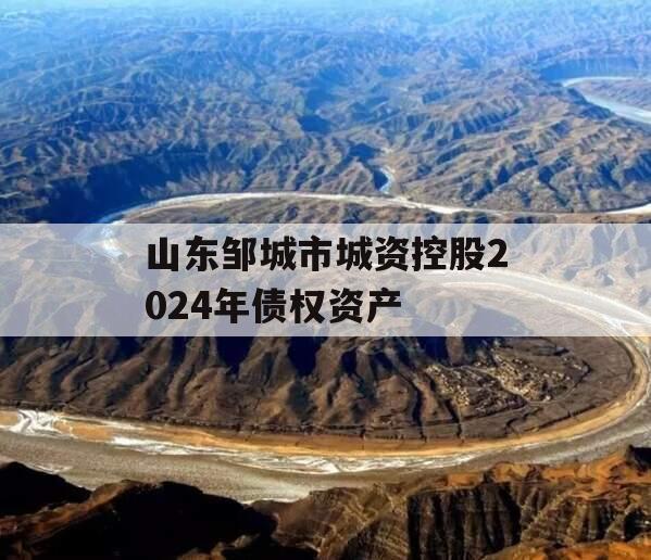 山东邹城市城资控股2024年债权资产