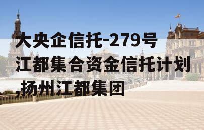 大央企信托-279号江都集合资金信托计划,扬州江都集团