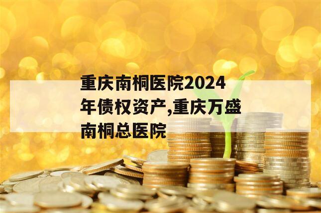 重庆南桐医院2024年债权资产,重庆万盛南桐总医院