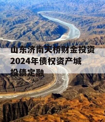 山东济南天桥财金投资2024年债权资产城投债定融