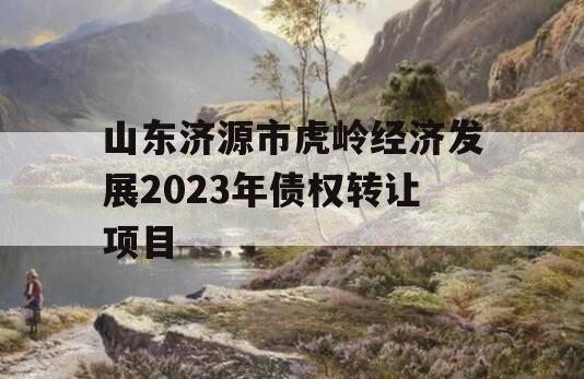 山东济源市虎岭经济发展2023年债权转让项目