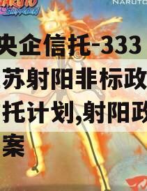 A类央企信托-333号江苏射阳非标政信集合信托计划,射阳政信集资案