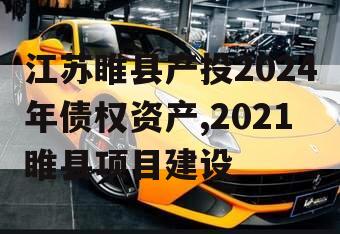 江苏睢县产投2024年债权资产,2021睢县项目建设