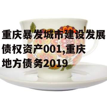 重庆暴发城市建设发展债权资产001,重庆地方债务2019