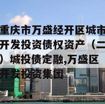 重庆市万盛经开区城市开发投资债权资产（二）城投债定融,万盛区开发投资集团