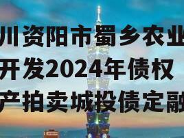 四川资阳市蜀乡农业投资开发2024年债权资产拍卖城投债定融