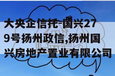 大央企信托-国兴279号扬州政信,扬州国兴房地产置业有限公司