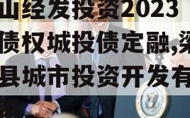 梁山经发投资2023年债权城投债定融,梁山县城市投资开发有限公司