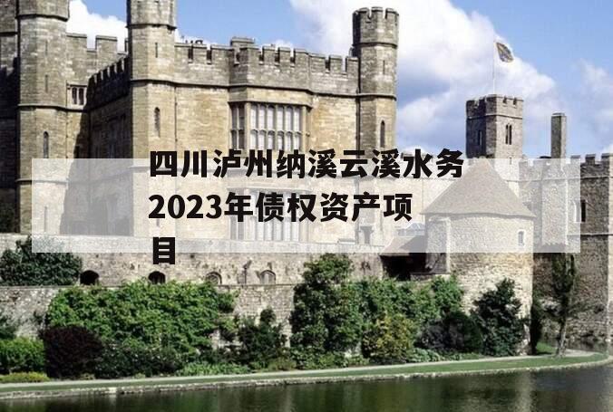 四川泸州纳溪云溪水务2023年债权资产项目