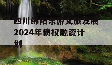 四川绵阳东游文旅发展2024年债权融资计划