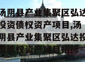 汤阴县产业集聚区弘达投资债权资产项目,汤阴县产业集聚区弘达投资债权资产项目招标