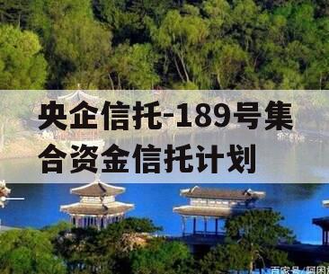 央企信托-189号集合资金信托计划