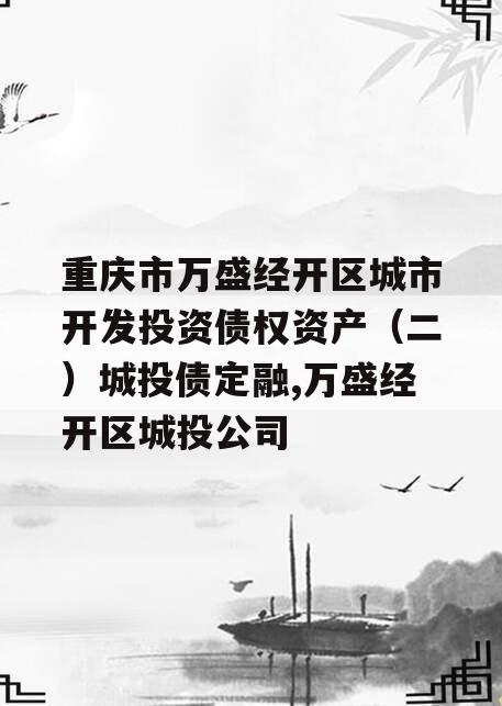 重庆市万盛经开区城市开发投资债权资产（二）城投债定融,万盛经开区城投公司