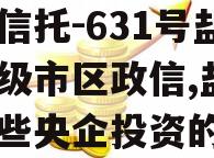 央企信托-631号盐城地级市区政信,盐城有哪些央企投资的公司