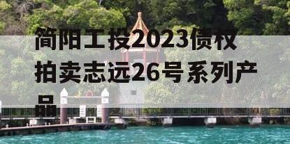 简阳工投2023债权拍卖志远26号系列产品