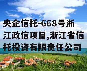 央企信托-668号浙江政信项目,浙江省信托投资有限责任公司