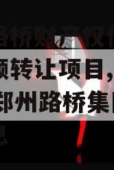 郑州路桥财产权信托信托份额转让项目,2020年郑州路桥集团政信消息