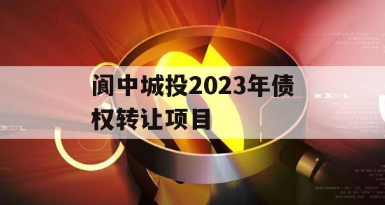 阆中城投2023年债权转让项目