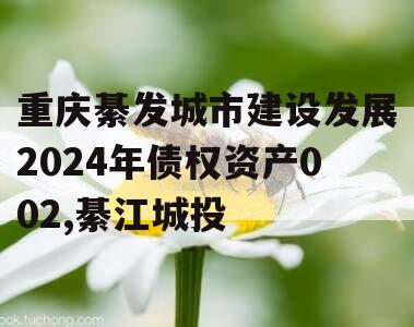 重庆綦发城市建设发展2024年债权资产002,綦江城投