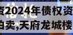 四川龙阳天府新区建设投资2024年债权资产拍卖,天府龙城楼盘详情