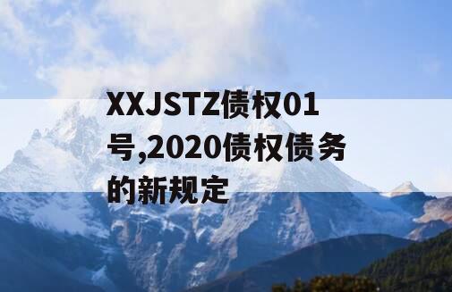 XXJSTZ债权01号,2020债权债务的新规定