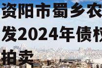 四川资阳市蜀乡农业投资开发2024年债权资产拍卖