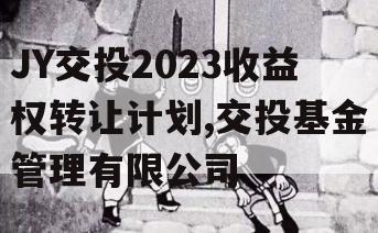 JY交投2023收益权转让计划,交投基金管理有限公司