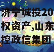 山东济宁城投2024年债权资产,山东济宁城投控政信集团