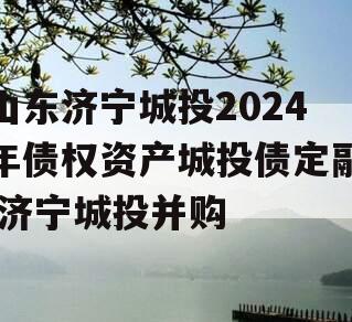 山东济宁城投2024年债权资产城投债定融,济宁城投并购