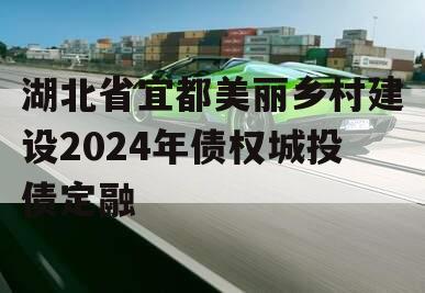 湖北省宜都美丽乡村建设2024年债权城投债定融