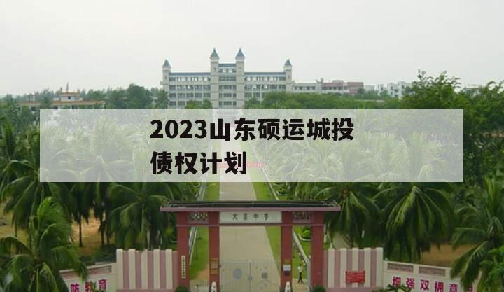 2023山东硕运城投债权计划