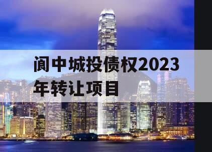 阆中城投债权2023年转让项目