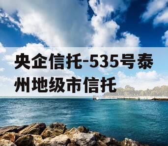 央企信托-535号泰州地级市信托